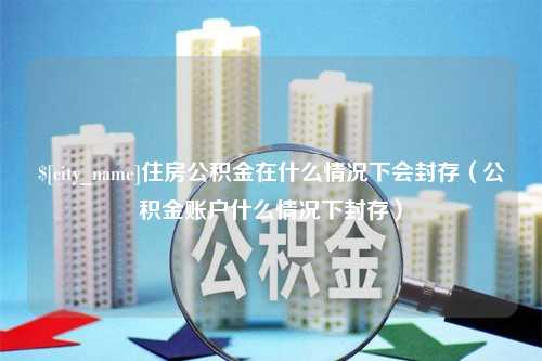 临海住房公积金在什么情况下会封存（公积金账户什么情况下封存）